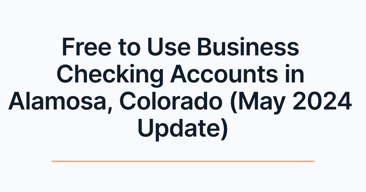 Free to Use Business Checking Accounts in Alamosa, Colorado (May 2024 Update)